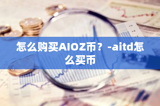 怎么购买AIOZ币？-aitd怎么买币