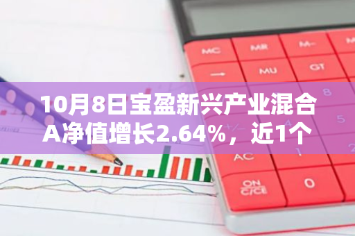 10月8日宝盈新兴产业混合A净值增长2.64%，近1个月累计上涨16.71%