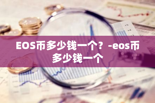 EOS币多少钱一个？-eos币多少钱一个