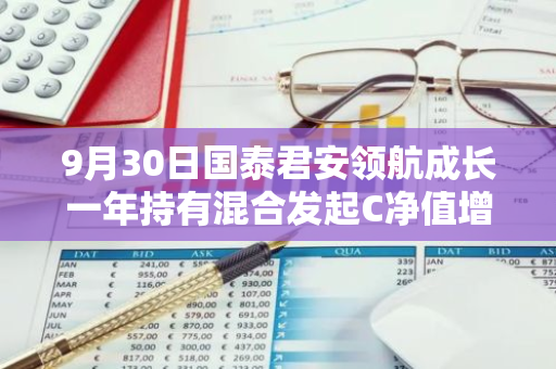 9月30日国泰君安领航成长一年持有混合发起C净值增长13.35%，近1个月累计上涨21.15%