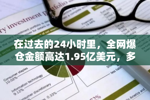 在过去的24小时里，全网爆仓金额高达1.95亿美元，多空双方均遭遇严重亏损