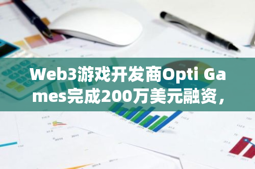 Web3游戏开发商Opti Games完成200万美元融资，YGG、Monad等参投