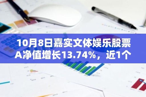 10月8日嘉实文体娱乐股票A净值增长13.74%，近1个月累计上涨50.12%