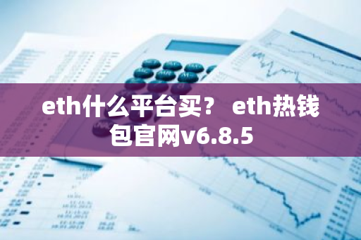 eth什么平台买？ eth热钱包官网v6.8.5