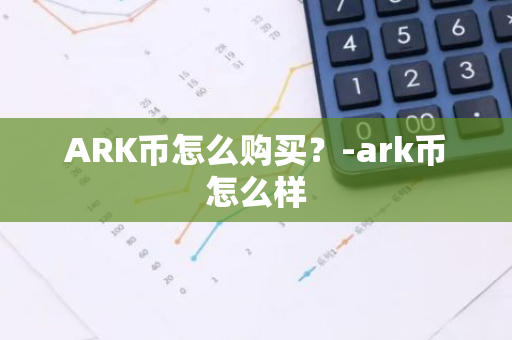 ARK币怎么购买？-ark币怎么样