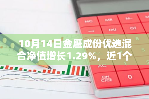 10月14日金鹰成份优选混合净值增长1.29%，近1个月累计上涨19.49%