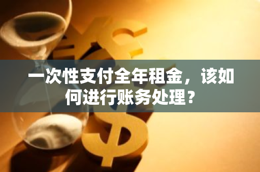 一次性支付全年租金，该如何进行账务处理？