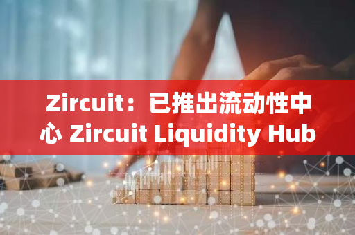 Zircuit：已推出流动性中心 Zircuit Liquidity Hub