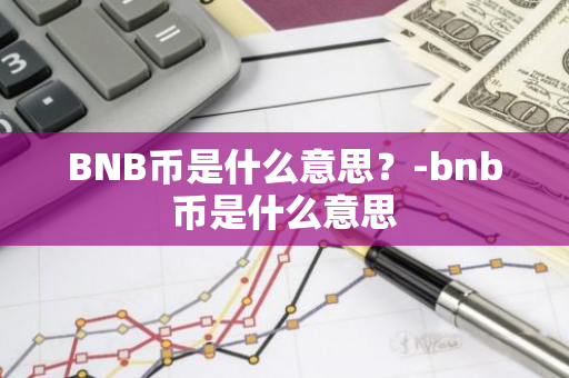 BNB币是什么意思？-bnb币是什么意思