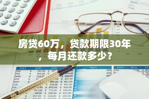 房贷60万，贷款期限30年，每月还款多少？