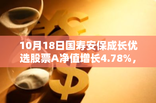 10月18日国寿安保成长优选股票A净值增长4.78%，近1个月累计上涨25.66%