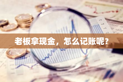 老板拿现金，怎么记账呢？