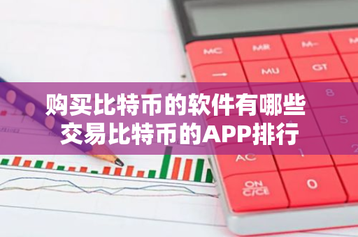 购买比特币的软件有哪些 交易比特币的APP排行