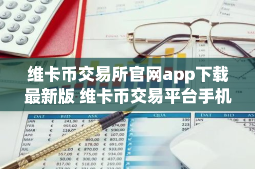 维卡币交易所官网app下载最新版 维卡币交易平台手机端下载