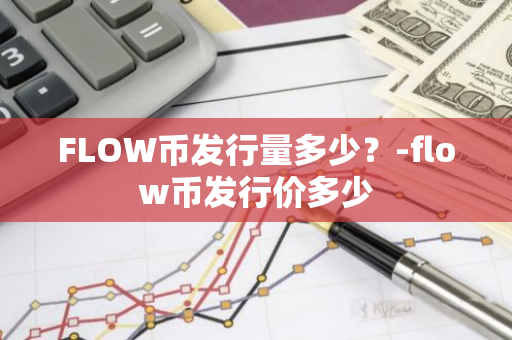 FLOW币发行量多少？-flow币发行价多少