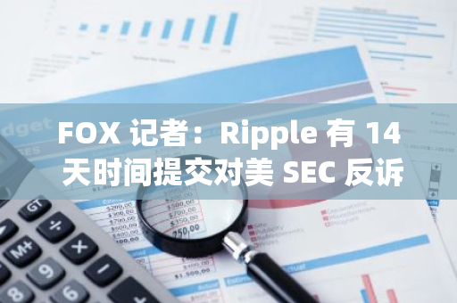 FOX 记者：Ripple 有 14 天时间提交对美 SEC 反诉申请