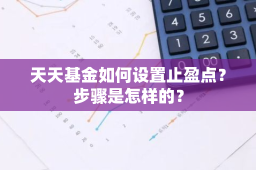 天天基金如何设置止盈点？步骤是怎样的？