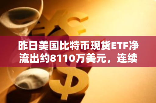 昨日美国比特币现货ETF净流出约8110万美元，连续3日净流出