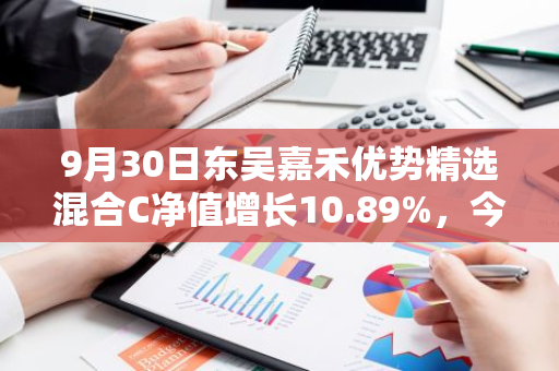 9月30日东吴嘉禾优势精选混合C净值增长10.89%，今年来累计上涨30.37%