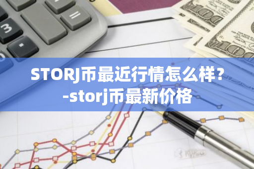 STORJ币最近行情怎么样？-storj币最新价格