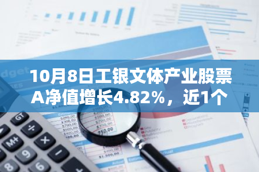 10月8日工银文体产业股票A净值增长4.82%，近1个月累计上涨26.63%