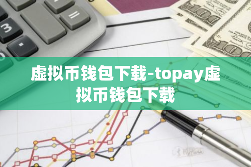 虚拟币钱包下载-topay虚拟币钱包下载