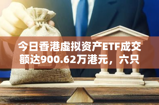 今日香港虚拟资产ETF成交额达900.62万港元，六只产品齐头并进