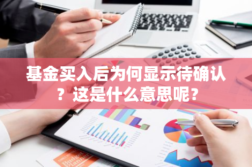 基金买入后为何显示待确认？这是什么意思呢？