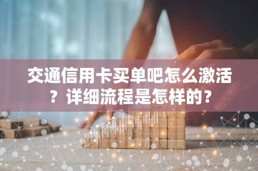 交通信用卡买单吧怎么激活？详细流程是怎样的？