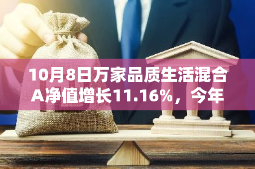 10月8日万家品质生活混合A净值增长11.16%，今年来累计上涨45.23%