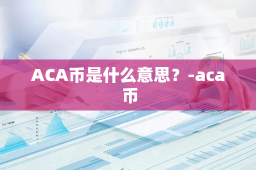 ACA币是什么意思？-aca 币