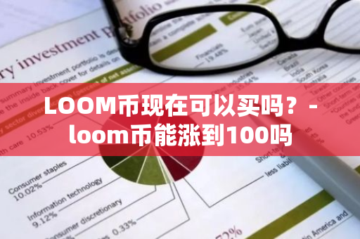 LOOM币现在可以买吗？-loom币能涨到100吗