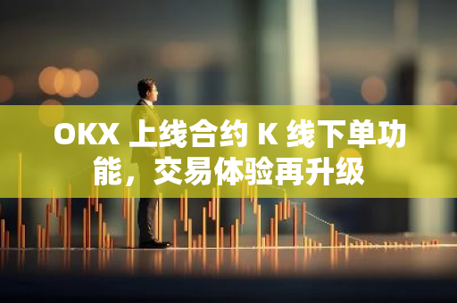 OKX 上线合约 K 线下单功能，交易体验再升级