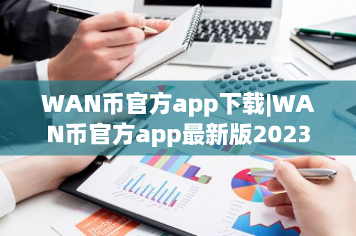 WAN币官方app下载|WAN币官方app最新版2023