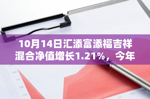 10月14日汇添富添福吉祥混合净值增长1.21%，今年来累计上涨3.06%