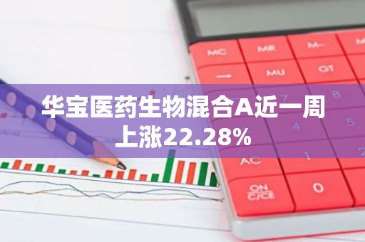 华宝医药生物混合A近一周上涨22.28%