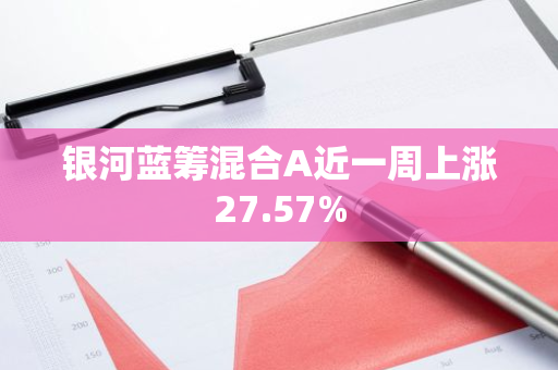 银河蓝筹混合A近一周上涨27.57%