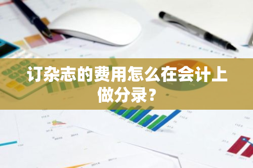 订杂志的费用怎么在会计上做分录？