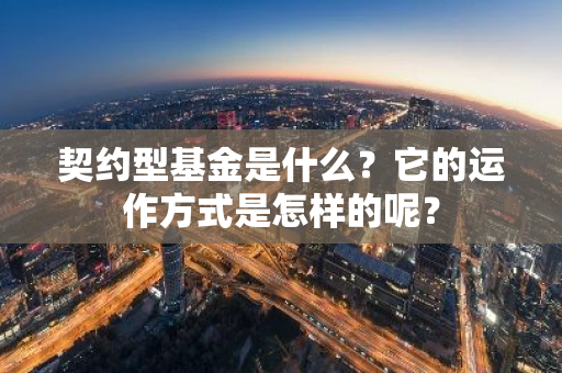 契约型基金是什么？它的运作方式是怎样的呢？