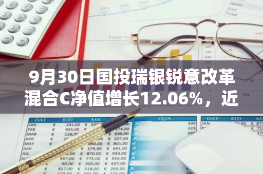 9月30日国投瑞银锐意改革混合C净值增长12.06%，近1个月累计上涨22.34%