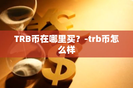 TRB币在哪里买？-trb币怎么样