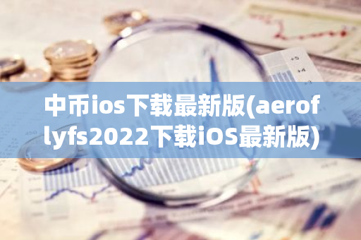 中币ios下载最新版(aeroflyfs2022下载iOS最新版)