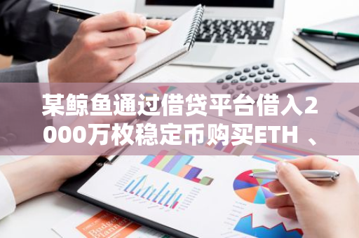 某鲸鱼通过借贷平台借入2000万枚稳定币购买ETH 、 WBTC和LINK