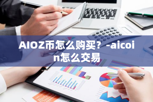 AIOZ币怎么购买？-aicoin怎么交易