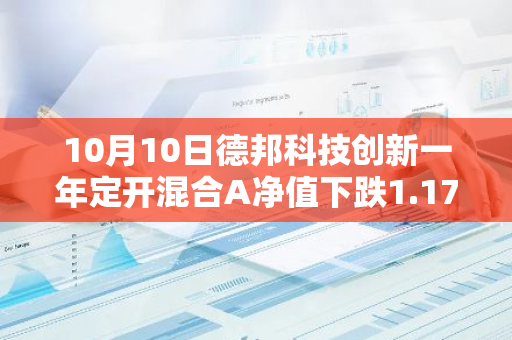 10月10日德邦科技创新一年定开混合A净值下跌1.17%，今年来累计下跌21.91%