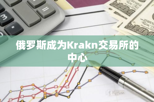 俄罗斯成为Krakn交易所的中心