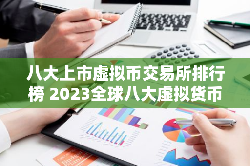 八大上市虚拟币交易所排行榜 2023全球八大虚拟货币交易所排名