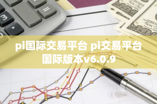 pi国际交易平台 pi交易平台国际版本v6.0.9