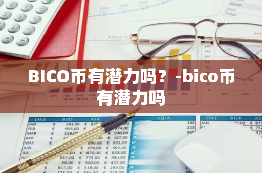 BICO币有潜力吗？-bico币有潜力吗