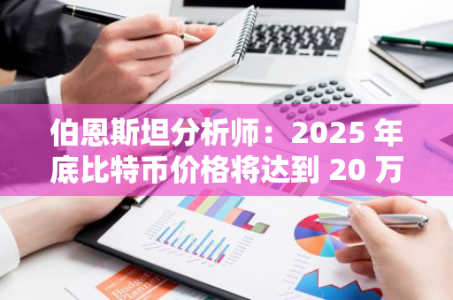 伯恩斯坦分析师：2025 年底比特币价格将达到 20 万美元，这一预测“较为保守”